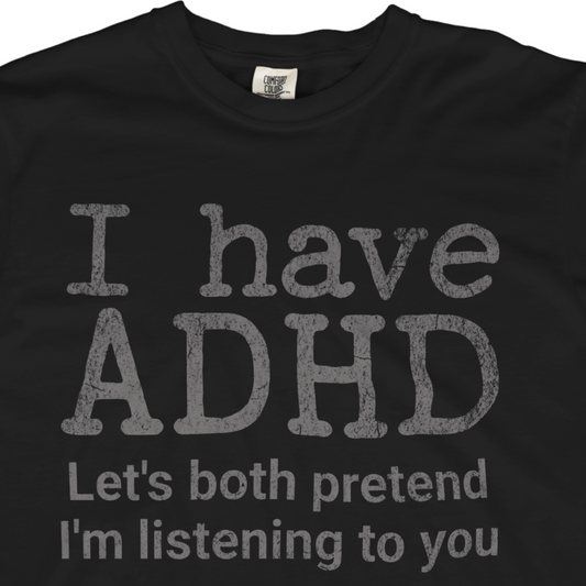 I Have ADHD Let’s Both Pretend I’m Listening to You Tee