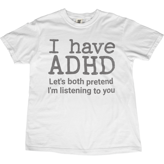 I Have ADHD Let’s Both Pretend I’m Listening to You Tee