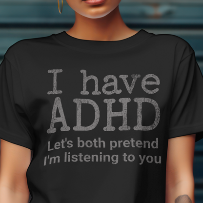 I Have ADHD Let’s Both Pretend I’m Listening to You Tee
