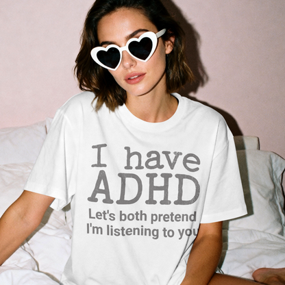 I Have ADHD Let’s Both Pretend I’m Listening to You Tee